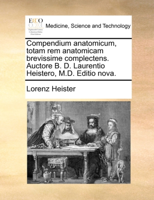 Compendium Anatomicum, Totam Rem Anatomicam Brevissime Complectens. Auctore B. D. Laurentio Heistero, M.D. Editio Nova., Paperback / softback Book
