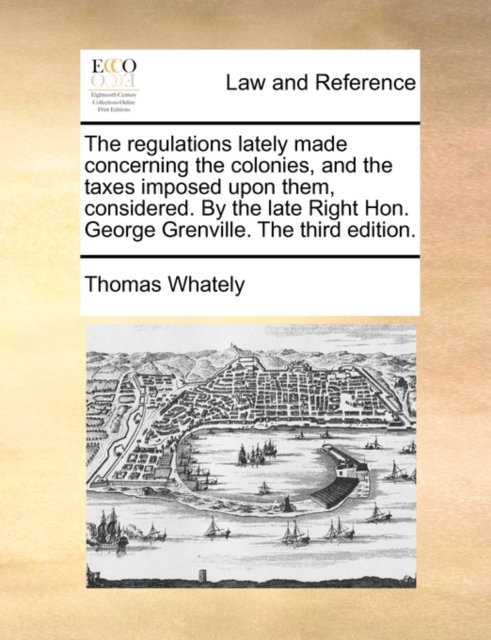 The regulations lately made concerning the colonies, and the taxes imposed upon them, considered. By the late Right Hon. George Grenville. The third e, Paperback Book