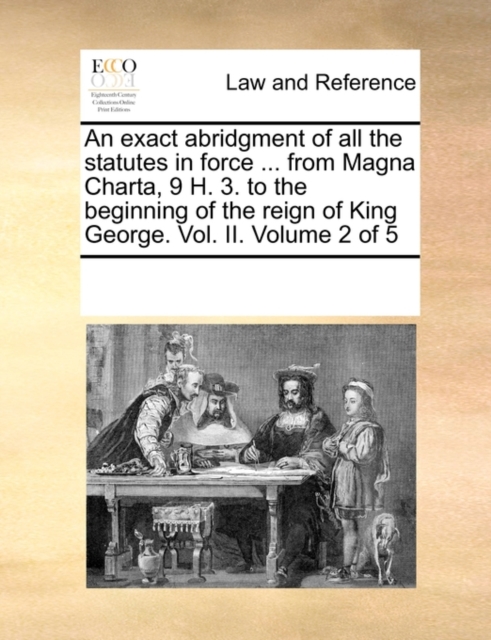 An Exact Abridgment of All the Statutes in Force ... from Magna Charta, 9 H. 3. to the Beginning of the Reign of King George. Vol. II. Volume 2 of 5, Paperback / softback Book