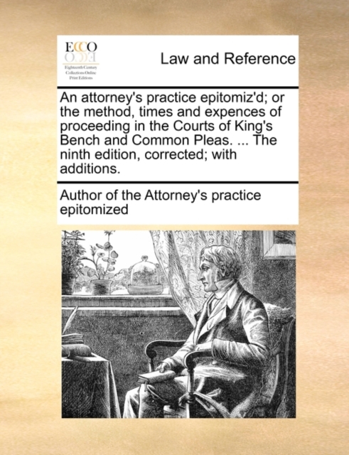 An Attorney's Practice Epitomiz'd; Or the Method, Times and Expences of Proceeding in the Courts of King's Bench and Common Pleas. ... the Ninth Edition, Corrected; With Additions., Paperback / softback Book