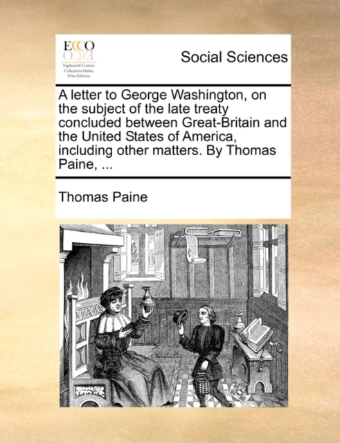 A Letter to George Washington, on the Subject of the Late Treaty Concluded Between Great-Britain and the United States of America, Including Other Matters. by Thomas Paine, ..., Paperback / softback Book