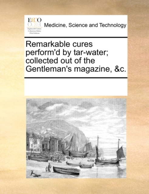 Remarkable Cures Perform'd by Tar-Water; Collected Out of the Gentleman's Magazine, &c., Paperback / softback Book
