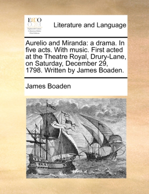 Aurelio and Miranda : A Drama. in Five Acts. with Music. First Acted at the Theatre Royal, Drury-Lane, on Saturday, December 29, 1798. Written by James Boaden., Paperback / softback Book