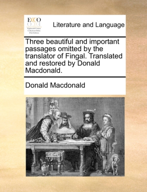 Three Beautiful and Important Passages Omitted by the Translator of Fingal. Translated and Restored by Donald MacDonald., Paperback / softback Book