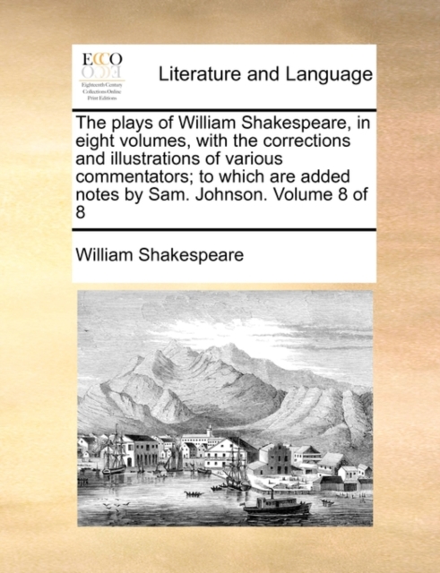 The Plays of William Shakespeare, in Eight Volumes, with the Corrections and Illustrations of Various Commentators; To Which Are Added Notes by Sam. Johnson. Volume 8 of 8, Paperback / softback Book