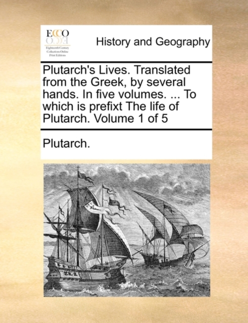 Plutarch's Lives. Translated from the Greek, by Several Hands. in Five Volumes. ... to Which Is Prefixt the Life of Plutarch. Volume 1 of 5, Paperback / softback Book