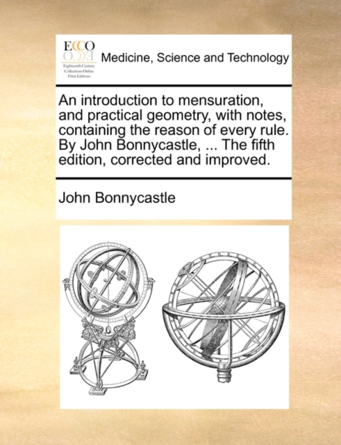 An Introduction to Mensuration, and Practical Geometry, with Notes, Containing the Reason of Every Rule. by John Bonnycastle, ... the Fifth Edition, Corrected and Improved., Paperback / softback Book