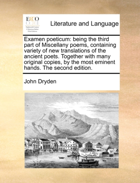 Examen Poeticum : Being the Third Part of Miscellany Poems, Containing Variety of New Translations of the Ancient Poets. Together with Many Original Copies, by the Most Eminent Hands. the Second Editi, Paperback / softback Book