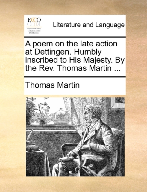 A Poem on the Late Action at Dettingen. Humbly Inscribed to His Majesty. by the Rev. Thomas Martin ..., Paperback / softback Book