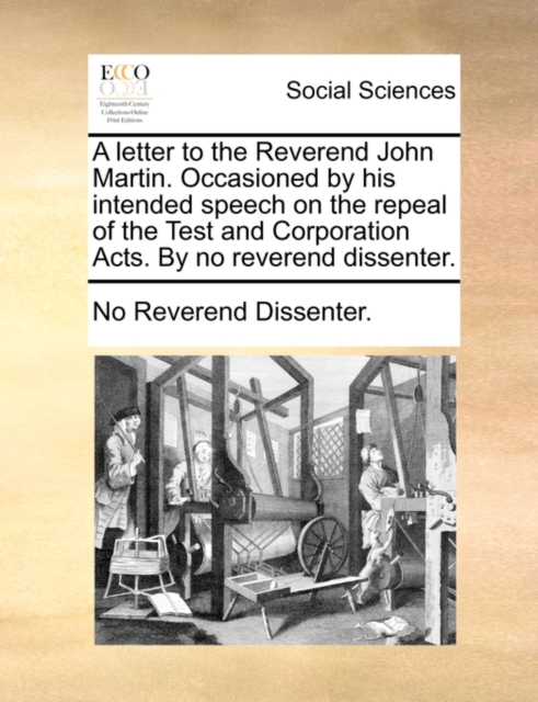 A Letter to the Reverend John Martin. Occasioned by His Intended Speech on the Repeal of the Test and Corporation Acts. by No Reverend Dissenter., Paperback / softback Book