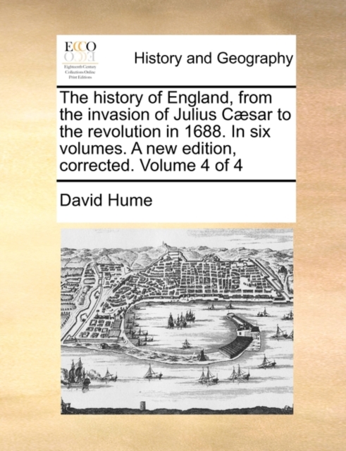 The History of England, from the Invasion of Julius C]sar to the Revolution in 1688. in Six Volumes. a New Edition, Corrected. Volume 4 of 4, Paperback / softback Book