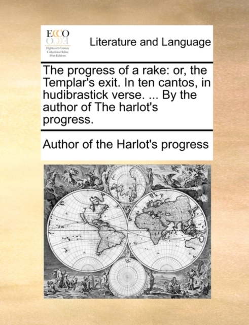 The Progress of a Rake : Or, the Templar's Exit. in Ten Cantos, in Hudibrastick Verse. ... by the Author of the Harlot's Progress., Paperback / softback Book