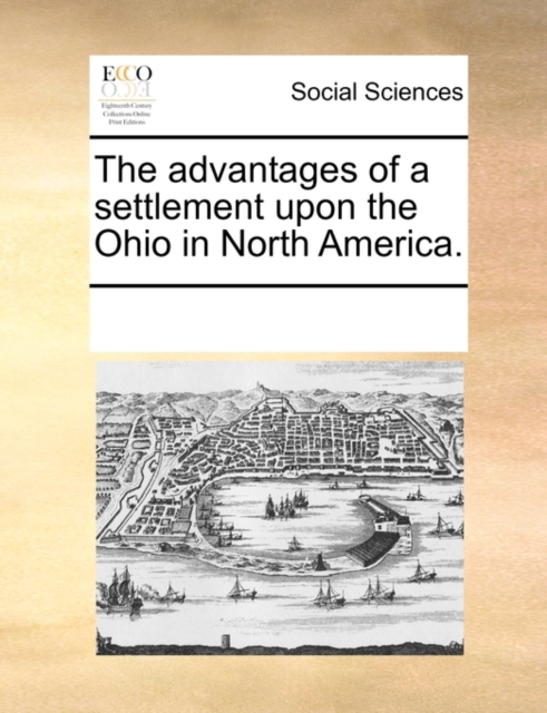 The Advantages of a Settlement Upon the Ohio in North America., Paperback / softback Book