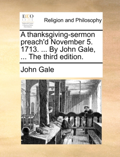 A Thanksgiving-Sermon Preach'd November 5. 1713. ... by John Gale, ... the Third Edition., Paperback / softback Book