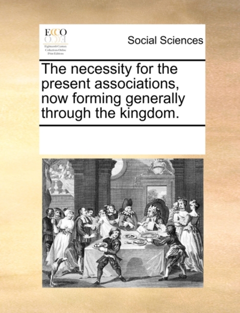 The Necessity for the Present Associations, Now Forming Generally Through the Kingdom., Paperback / softback Book