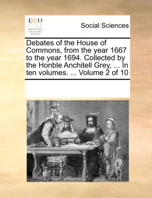 Debates of the House of Commons, from the Year 1667 to the Year 1694. Collected by the Honble Anchitell Grey, ... in Ten Volumes. ... Volume 2 of 10, Paperback / softback Book