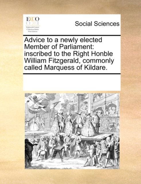 Advice to a Newly Elected Member of Parliament : Inscribed to the Right Honble William Fitzgerald, Commonly Called Marquess of Kildare., Paperback / softback Book