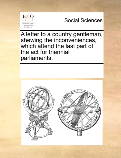 A Letter to a Country Gentleman, Shewing the Inconveniences, Which Attend the Last Part of the ACT for Triennial Parliaments., Paperback / softback Book