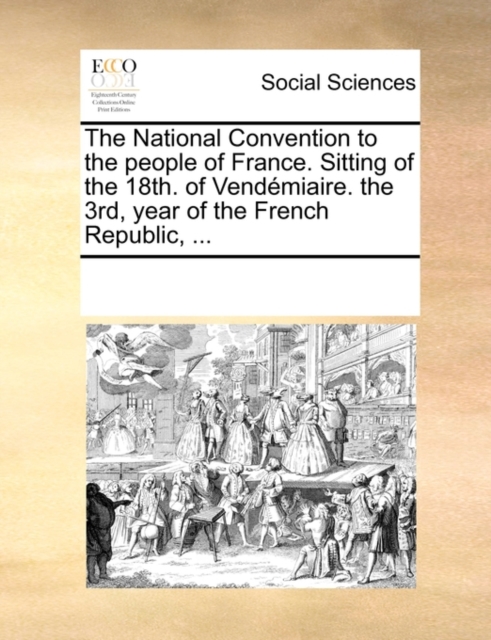 The National Convention to the People of France. Sitting of the 18th. of Vendemiaire. the 3rd, Year of the French Republic, ..., Paperback / softback Book