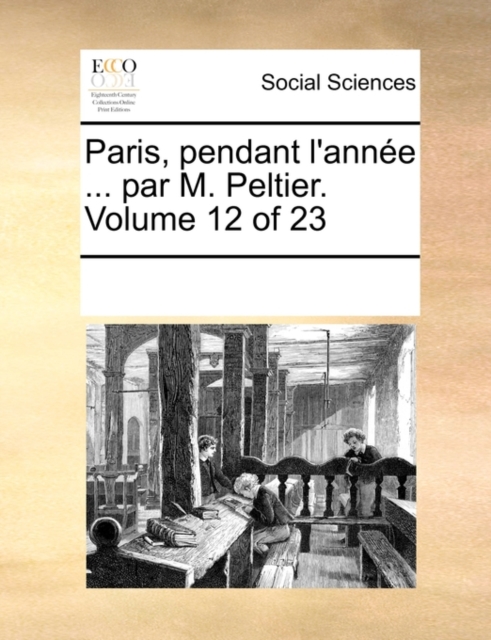 Paris, Pendant L'Annee ... Par M. Peltier. Volume 12 of 23, Paperback / softback Book