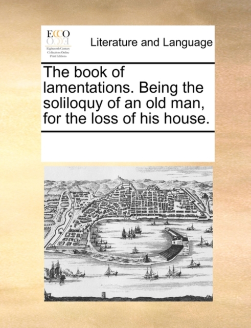 The Book of Lamentations. Being the Soliloquy of an Old Man, for the Loss of His House., Paperback / softback Book
