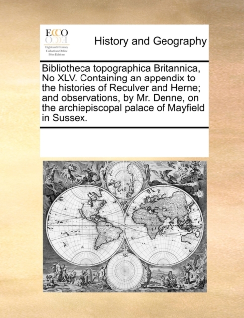 Bibliotheca Topographica Britannica, No XLV. Containing an Appendix to the Histories of Reculver and Herne; And Observations, by Mr. Denne, on the Archiepiscopal Palace of Mayfield in Sussex., Paperback / softback Book