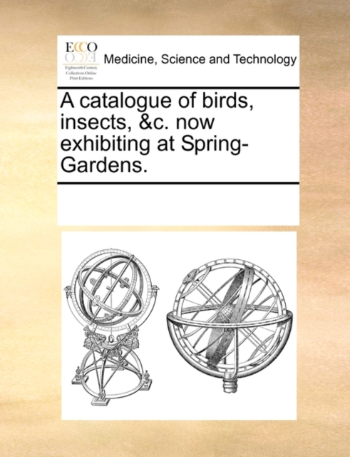 A Catalogue of Birds, Insects, &c. Now Exhibiting at Spring-Gardens., Paperback / softback Book