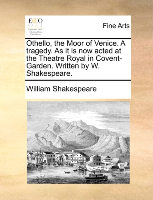 Othello, the Moor of Venice. a Tragedy. as It Is Now Acted at the Theatre Royal in Covent-Garden. Written by W. Shakespeare., Paperback / softback Book