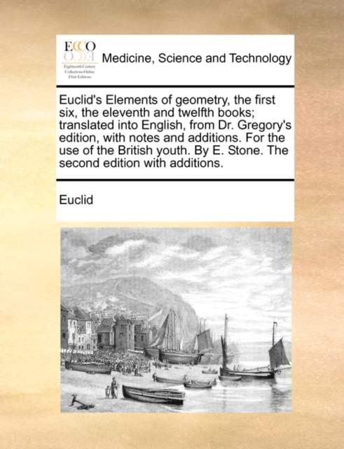 Euclid's Elements of Geometry, the First Six, the Eleventh and Twelfth Books; Translated Into English, from Dr. Gregory's Edition, with Notes and Additions. for the Use of the British Youth. by E. Sto, Paperback / softback Book