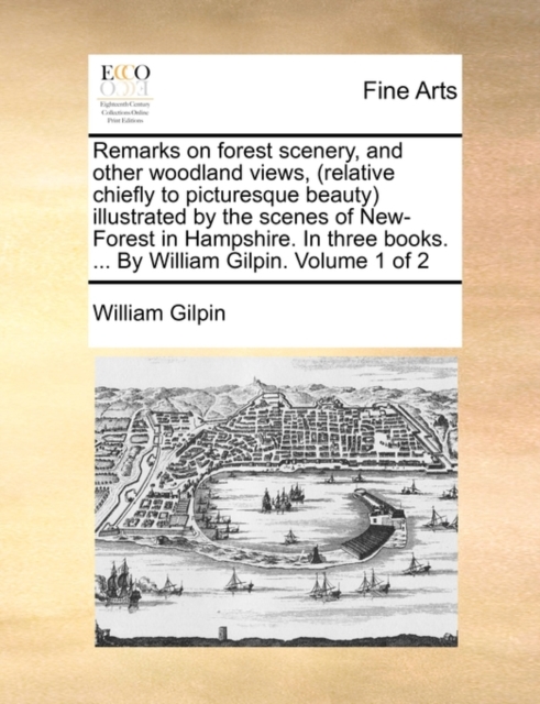 Remarks on Forest Scenery, and Other Woodland Views, (Relative Chiefly to Picturesque Beauty) Illustrated by the Scenes of New-Forest in Hampshire. in Three Books. ... by William Gilpin. Volume 1 of 2, Paperback / softback Book