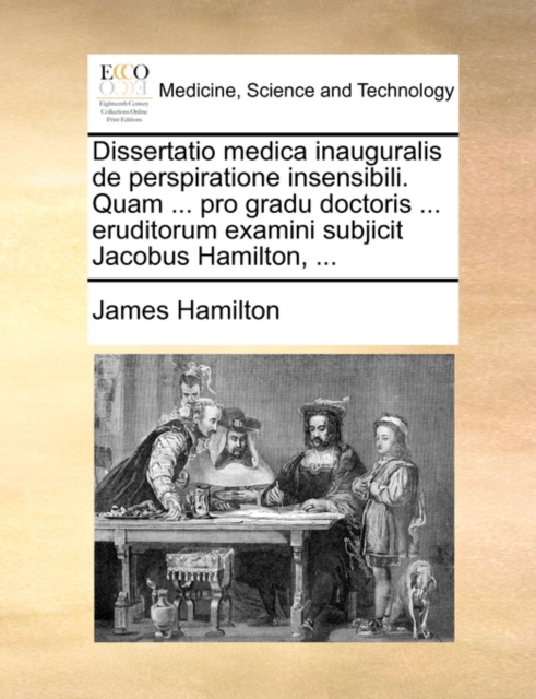 Dissertatio Medica Inauguralis de Perspiratione Insensibili. Quam ... Pro Gradu Doctoris ... Eruditorum Examini Subjicit Jacobus Hamilton, ..., Paperback / softback Book