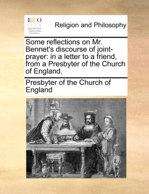 Some Reflections on Mr. Bennet's Discourse of Joint-Prayer : In a Letter to a Friend, from a Presbyter of the Church of England., Paperback / softback Book
