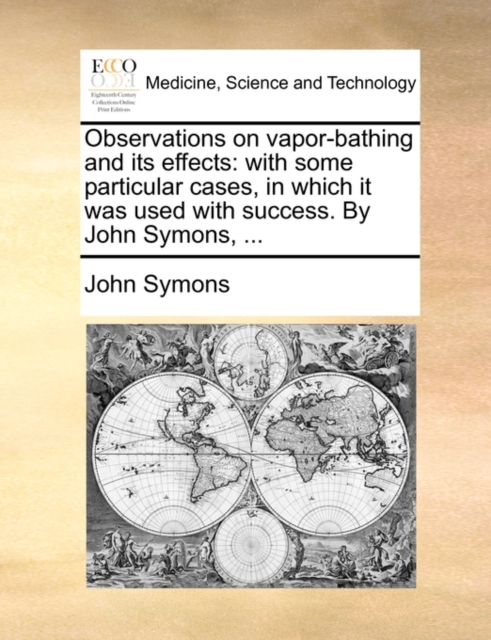 Observations on Vapor-Bathing and Its Effects : With Some Particular Cases, in Which It Was Used with Success. by John Symons, ..., Paperback / softback Book