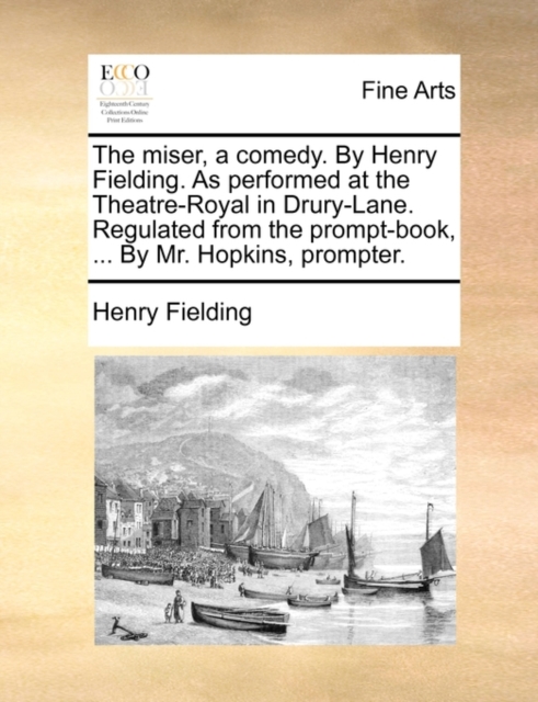 The Miser, a Comedy. by Henry Fielding. as Performed at the Theatre-Royal in Drury-Lane. Regulated from the Prompt-Book, ... by Mr. Hopkins, Prompter., Paperback / softback Book