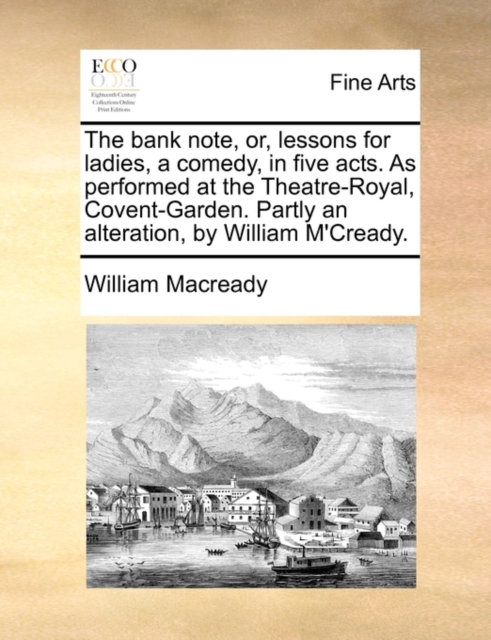 The Bank Note, Or, Lessons for Ladies, a Comedy, in Five Acts. as Performed at the Theatre-Royal, Covent-Garden. Partly an Alteration, by William M'Cready., Paperback / softback Book