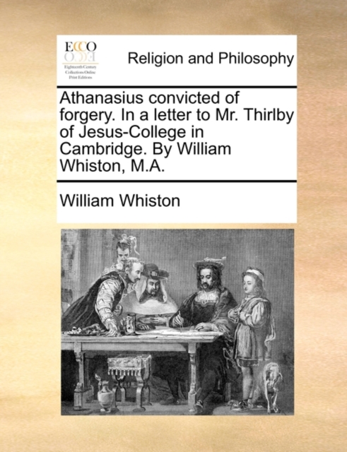 Athanasius Convicted of Forgery. in a Letter to Mr. Thirlby of Jesus-College in Cambridge. by William Whiston, M.A., Paperback / softback Book