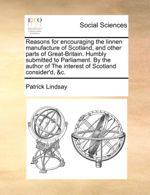 Reasons for encouraging the linnen manufacture of Scotland, and other parts of Great-Britain. Humbly submitted to Parliament. By the author of The int, Paperback Book