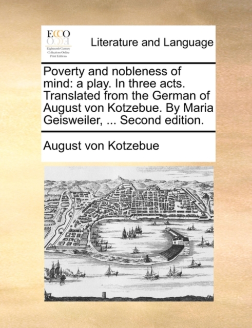 Poverty and Nobleness of Mind : A Play. in Three Acts. Translated from the German of August Von Kotzebue. by Maria Geisweiler, ... Second Edition., Paperback / softback Book