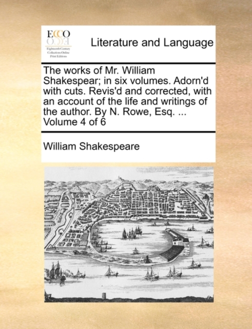 The Works of Mr. William Shakespear; In Six Volumes. Adorn'd with Cuts. Revis'd and Corrected, with an Account of the Life and Writings of the Author. by N. Rowe, Esq. ... Volume 4 of 6, Paperback / softback Book