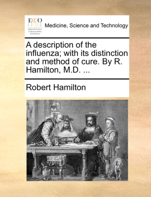 A Description of the Influenza; With Its Distinction and Method of Cure. by R. Hamilton, M.D. ..., Paperback / softback Book