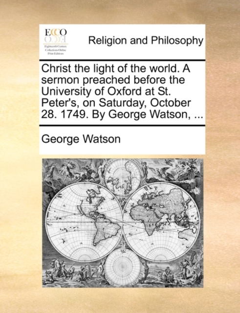 Christ the Light of the World. a Sermon Preached Before the University of Oxford at St. Peter's, on Saturday, October 28. 1749. by George Watson, ..., Paperback / softback Book