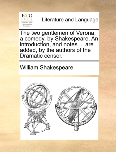 The Two Gentlemen of Verona, a Comedy, by Shakespeare. an Introduction, and Notes ... Are Added, by the Authors of the Dramatic Censor., Paperback / softback Book
