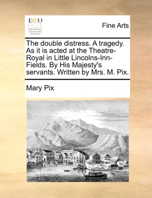 The Double Distress. a Tragedy. as It Is Acted at the Theatre-Royal in Little Lincolns-Inn-Fields. by His Majesty's Servants. Written by Mrs. M. Pix., Paperback / softback Book