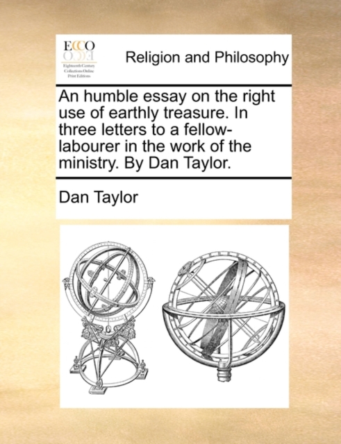 An Humble Essay on the Right Use of Earthly Treasure. in Three Letters to a Fellow-Labourer in the Work of the Ministry. by Dan Taylor., Paperback / softback Book