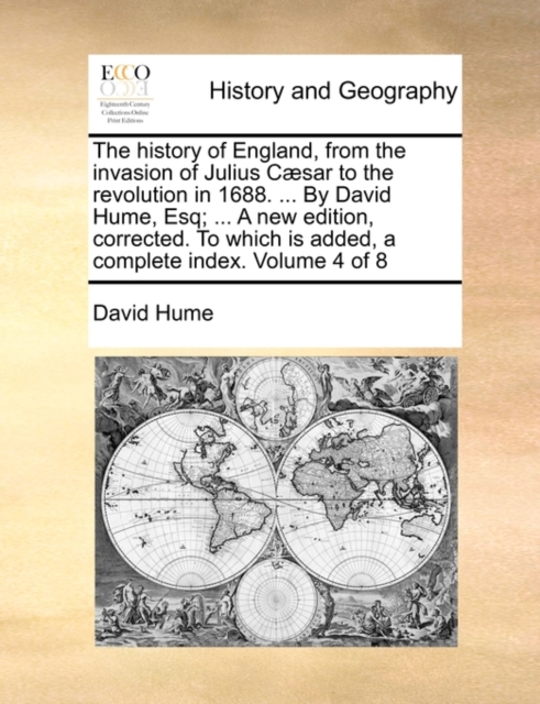 The History of England, from the Invasion of Julius Caesar to the Revolution in 1688. ... by David Hume, Esq; ... a New Edition, Corrected. to Which Is Added, a Complete Index. Volume 4 of 8, Paperback / softback Book