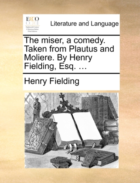 The Miser, a Comedy. Taken from Plautus and Moliere. by Henry Fielding, Esq. ..., Paperback / softback Book