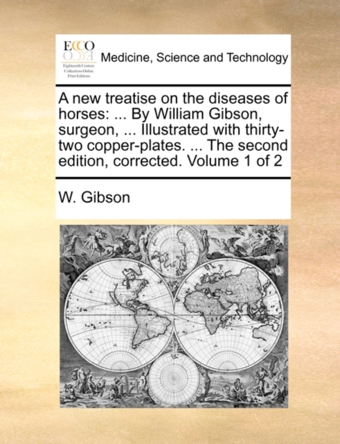 A new treatise on the diseases of horses: ... By William Gibson, surgeon, ... Illustrated with thirty-two copper-plates. ... The second edition, corre, Paperback Book