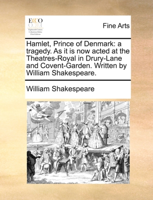 Hamlet, Prince of Denmark : A Tragedy. as It Is Now Acted at the Theatres-Royal in Drury-Lane and Covent-Garden. Written by William Shakespeare., Paperback / softback Book
