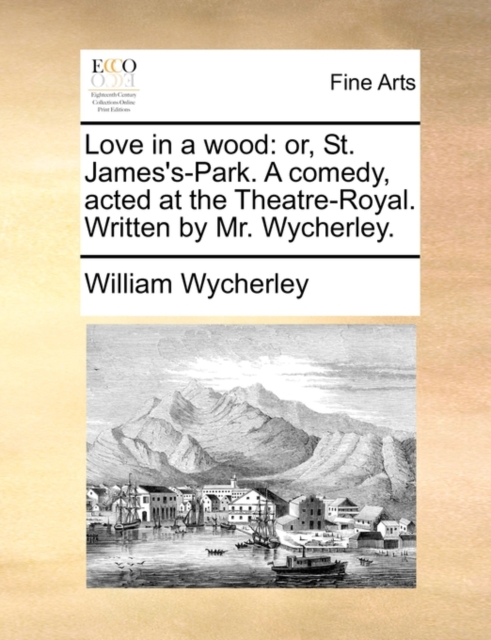 Love in a Wood : Or, St. James's-Park. a Comedy, Acted at the Theatre-Royal. Written by Mr. Wycherley., Paperback / softback Book