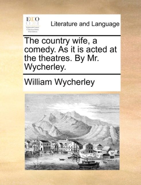 The Country Wife, a Comedy. as It Is Acted at the Theatres. by Mr. Wycherley., Paperback / softback Book